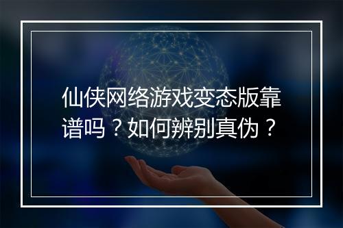 仙侠网络游戏变态版靠谱吗?如何辨别真伪?