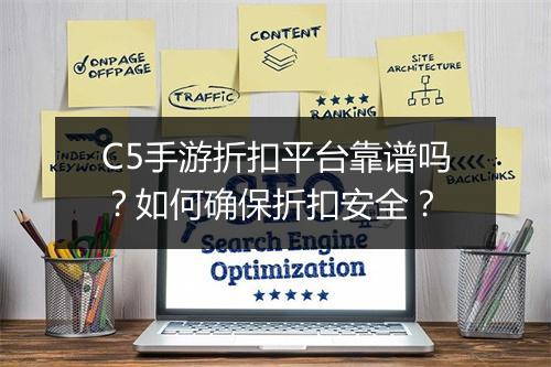 C5手游折扣平台靠谱吗?如何确保折扣安全?