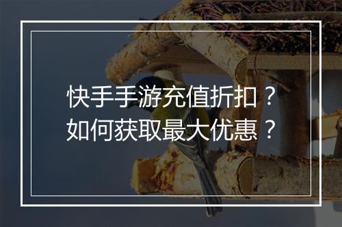 快手手游充值折扣?如何获取最大优惠?