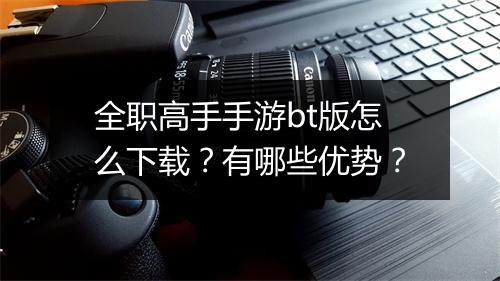全职高手手游bt版怎么下载?有哪些优势?