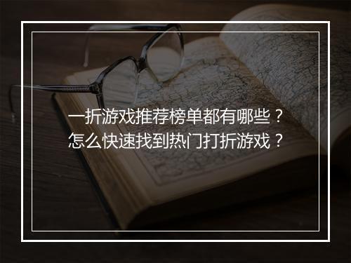一折游戏推荐榜单都有哪些？怎么快速找到热门打折游戏？