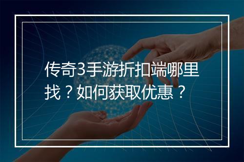 传奇3手游折扣端哪里找？如何获取优惠？