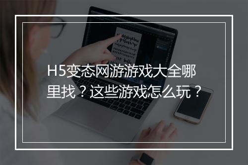 H5变态网游游戏大全哪里找？这些游戏怎么玩？