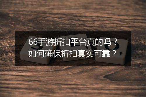 66手游折扣平台真的吗？如何确保折扣真实可靠？
