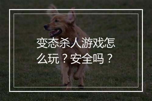 变态杀人游戏怎么玩?安全吗?