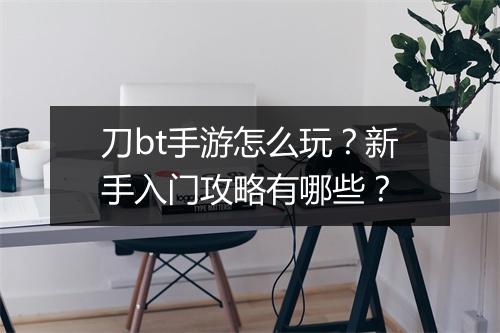 刀bt手游怎么玩?新手入门攻略有哪些?