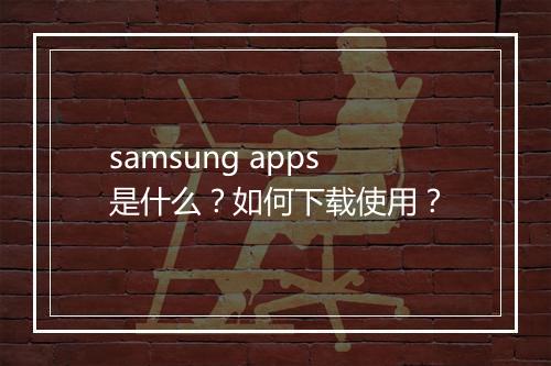 samsung apps是什么?如何下载使用?