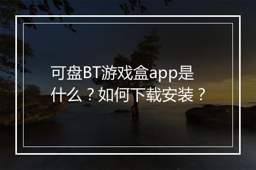可盘BT游戏盒app是什么？如何下载安装？