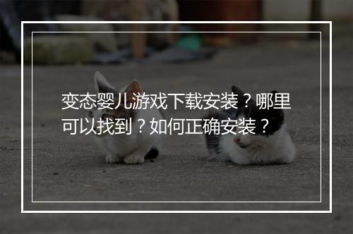 变态婴儿游戏下载安装？哪里可以找到？如何正确安装？