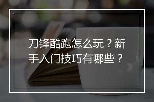 刀锋酷跑怎么玩?新手入门技巧有哪些?