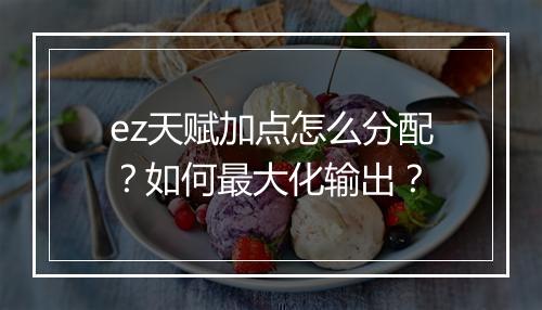 ez天赋加点怎么分配？如何最大化输出？