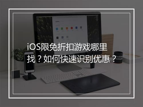 iOS限免折扣游戏哪里找？如何快速识别优惠？
