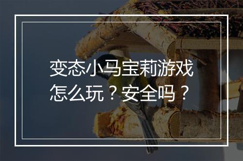 变态小马宝莉游戏怎么玩?安全吗?