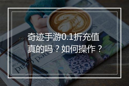 奇迹手游0.1折充值真的吗？如何操作？