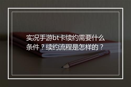 实况手游bt卡续约需要什么条件？续约流程是怎样的？