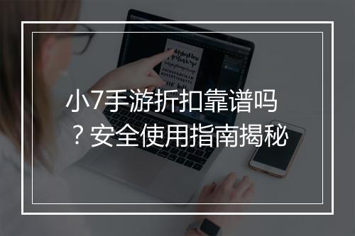 小7手游折扣靠谱吗？安全使用指南揭秘