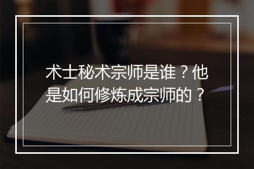 术士秘术宗师是谁？他是如何修炼成宗师的？