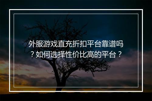 外服游戏直充折扣平台靠谱吗？如何选择性价比高的平台？