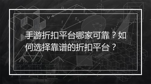 手游折扣平台哪家可靠?如何选择靠谱的折扣平台?