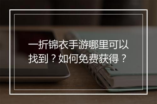 一折锦衣手游哪里可以找到？如何免费获得？