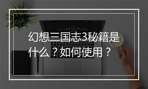 幻想三国志3秘籍是什么?如何使用?