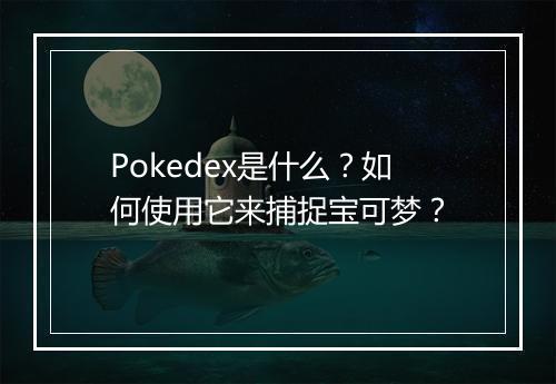 Pokedex是什么？如何使用它来捕捉宝可梦？