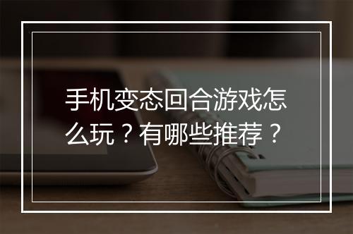手机变态回合游戏怎么玩?有哪些推荐?