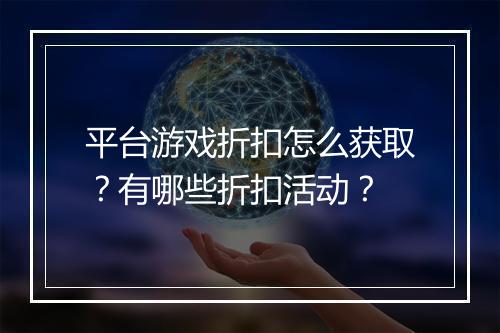 平台游戏折扣怎么获取？有哪些折扣活动？