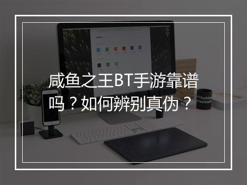 咸鱼之王BT手游靠谱吗？如何辨别真伪？