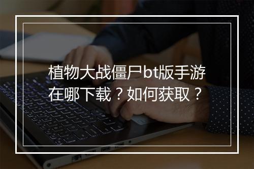 植物大战僵尸bt版手游在哪下载？如何获取？