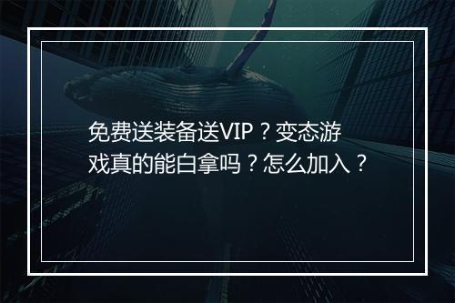 免费送装备送VIP？变态游戏真的能白拿吗？怎么加入？