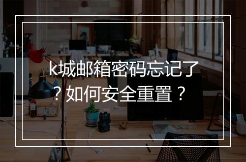 k城邮箱密码忘记了？如何安全重置？