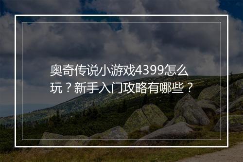 奥奇传说小游戏4399怎么玩？新手入门攻略有哪些？
