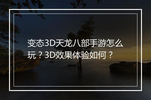 变态3D天龙八部手游怎么玩？3D效果体验如何？