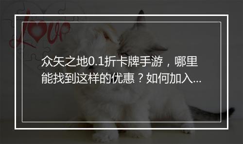 众矢之地0.1折卡牌手游,哪里能找到这样的优惠?如何加入游戏?