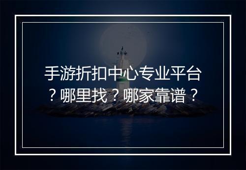手游折扣中心专业平台?哪里找?哪家靠谱?