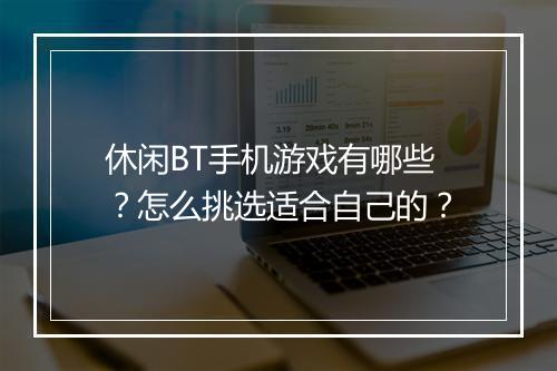 休闲BT手机游戏有哪些？怎么挑选适合自己的？