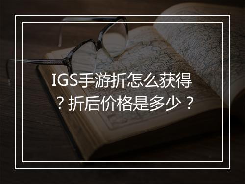 IGS手游折怎么获得？折后价格是多少？