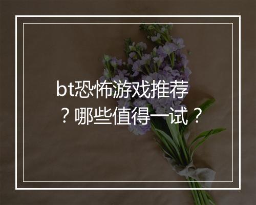 bt恐怖游戏推荐?哪些值得一试?
