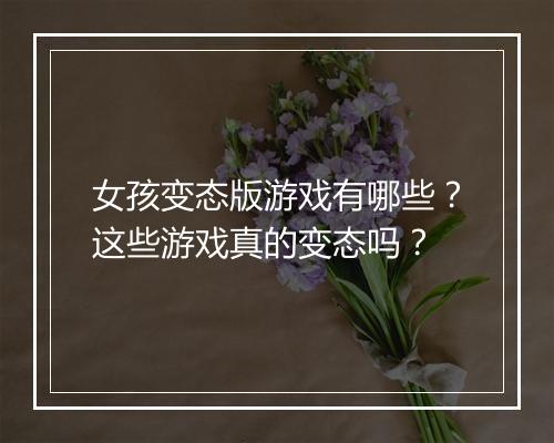 女孩变态版游戏有哪些？这些游戏真的变态吗？