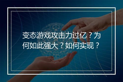 变态游戏攻击力过亿?为何如此强大?如何实现?