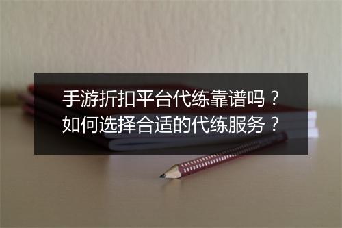 手游折扣平台代练靠谱吗?如何选择合适的代练服务?