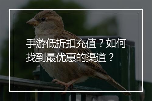 手游低折扣充值?如何找到最优惠的渠道?