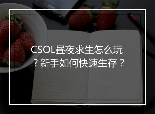 CSOL昼夜求生怎么玩？新手如何快速生存？
