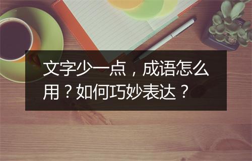 文字少一点，成语怎么用？如何巧妙表达？