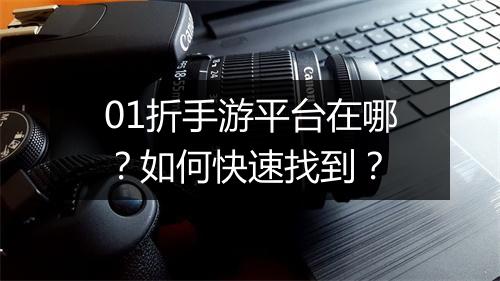 01折手游平台在哪？如何快速找到？