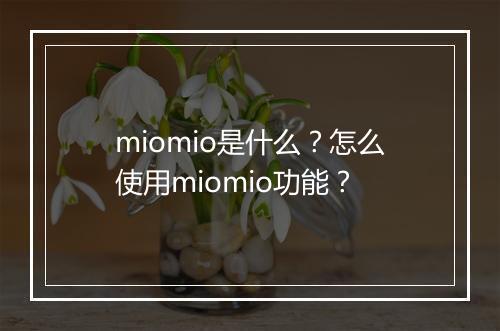miomio是什么?怎么使用miomio功能?