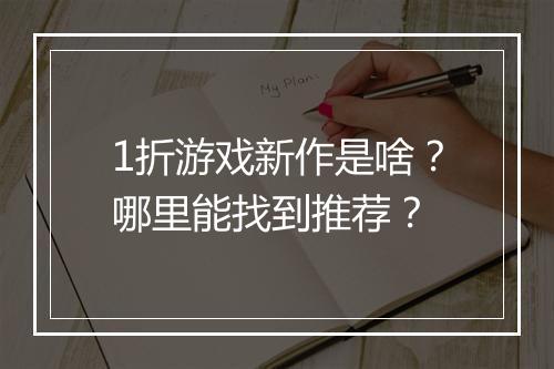 1折游戏新作是啥？哪里能找到推荐？