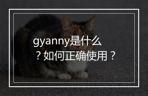 gyanny是什么？如何正确使用？