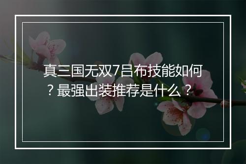 真三国无双7吕布技能如何?最强出装推荐是什么?